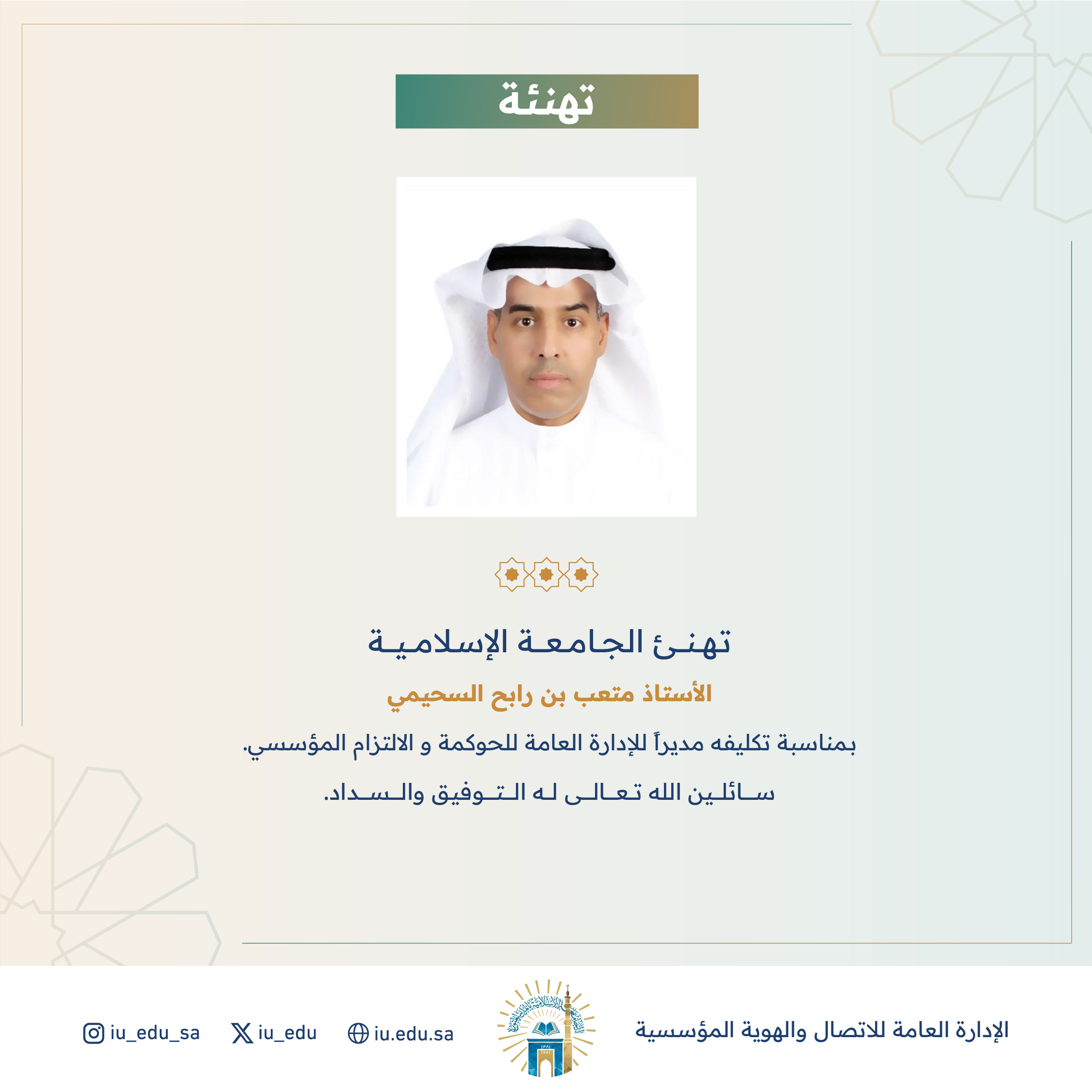 تهنئ ⁧الجامعة الإسلامية⁩ سعادة الأستاذ متعب بن رابح السحيمي، بمناسبة تكليفه مديرًا للإدارة العامة للحوكمة والالتزام المؤسسي